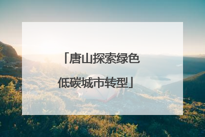 唐山探索绿色低碳城市转型
