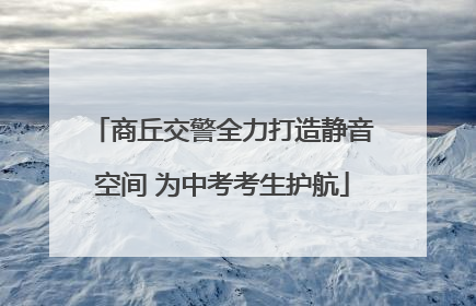 商丘交警全力打造静音空间 为中考考生护航