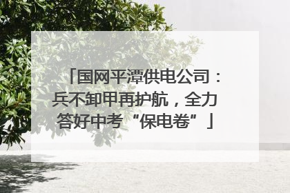 国网平潭供电公司：兵不卸甲再护航，全力答好中考“保电卷”