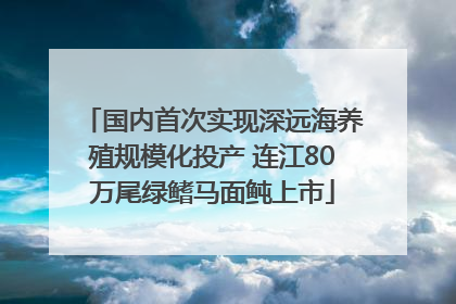 国内首次实现深远海养殖规模化投产 连江80万尾绿鳍马面鲀上市
