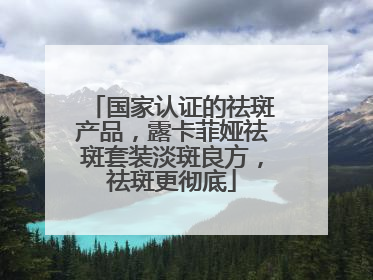 国家认证的祛斑产品，露卡菲娅祛斑套装淡斑良方，祛斑更彻底