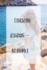 国足将启动新一轮换帅