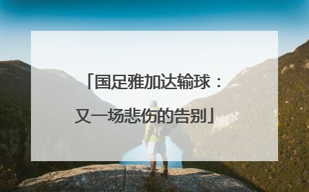 国足雅加达输球：又一场悲伤的告别