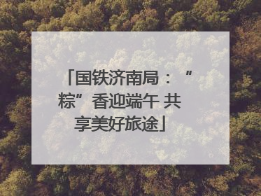 国铁济南局：“粽”香迎端午 共享美好旅途