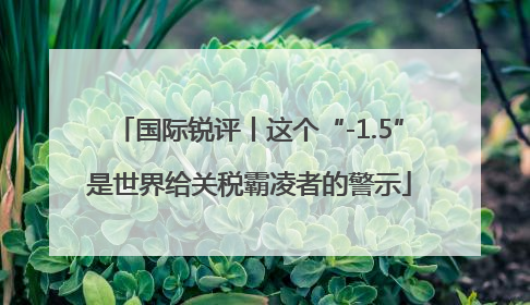 国际锐评丨这个“-1.5”是世界给关税霸凌者的警示