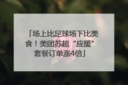 场上比足球场下比美食！美团苏超“应援”套餐订单涨4倍