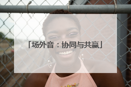 场外音：协同与共赢