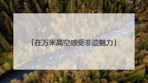 在万米高空感受非遗魅力