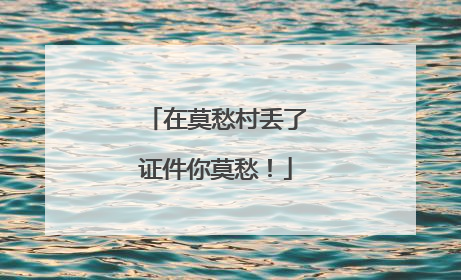 在莫愁村丢了证件你莫愁！