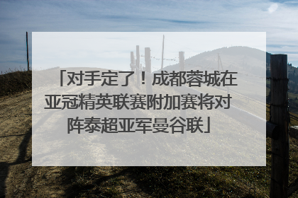 对手定了！成都蓉城在亚冠精英联赛附加赛将对阵泰超亚军曼谷联
