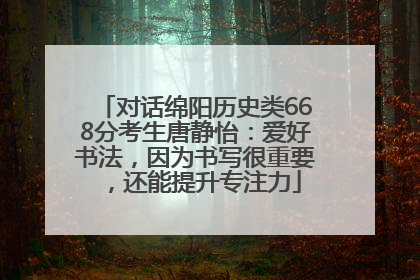 对话绵阳历史类668分考生唐静怡：爱好书法，因为书写很重要，还能提升专注力