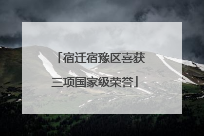 宿迁宿豫区喜获三项国家级荣誉