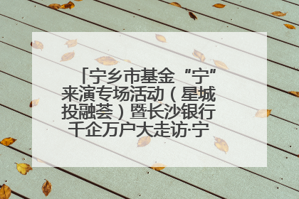 宁乡市基金“宁”来演专场活动（星城投融荟）暨长沙银行千企万户大走访·宁乡专场活动举行