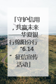 守护信用，共赢未来——华夏银行绵阳分行“6.14”征信宣传活动