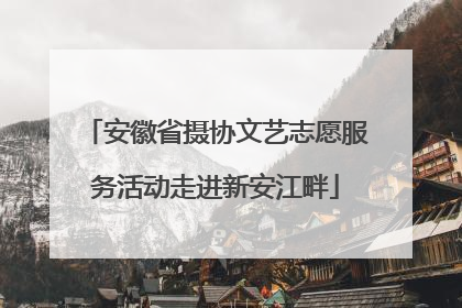 安徽省摄协文艺志愿服务活动走进新安江畔