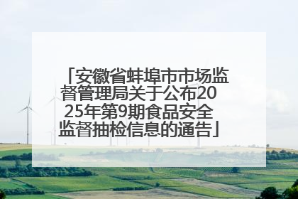安徽省蚌埠市市场监督管理局关于公布2025年第9期食品安全监督抽检信息的通告