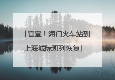 官宣！海门火车站到上海城际班列恢复