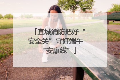 宜城消防把好“安全关”守好端午“安康线”