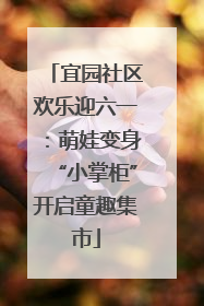 宜园社区欢乐迎六一：萌娃变身“小掌柜”开启童趣集市