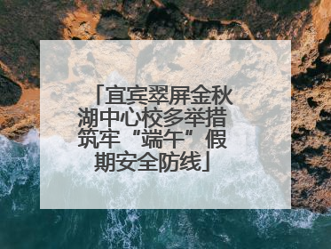 宜宾翠屏金秋湖中心校多举措筑牢“端午”假期安全防线