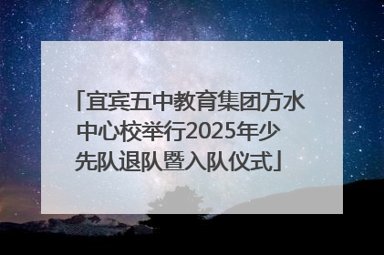 宜宾五中教育集团方水中心校举行2025年少先队退队暨入队仪式