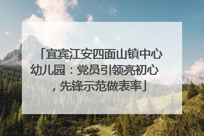 宜宾江安四面山镇中心幼儿园：党员引领亮初心，先锋示范做表率