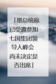 墨总统称已受邀参加七国集团领导人峰会 尚未决定是否出席