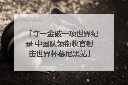 夺一金破一项世界纪录 中国队领衔收官射击世界杯慕尼黑站