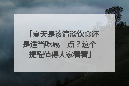夏天是该清淡饮食还是适当吃咸一点？这个提醒值得大家看看