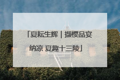 夏耘生辉｜撷樱品宴纳凉 夏趣十三陵