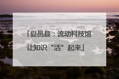 夏邑县：流动科技馆让知识“活”起来