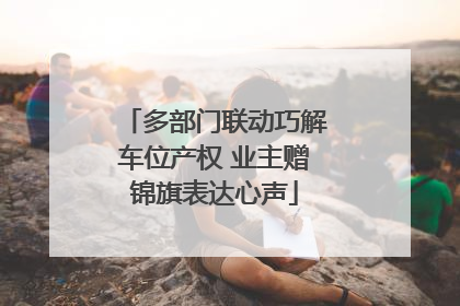 多部门联动巧解车位产权 业主赠锦旗表达心声