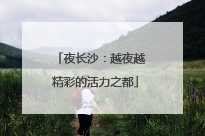 夜长沙：越夜越精彩的活力之都