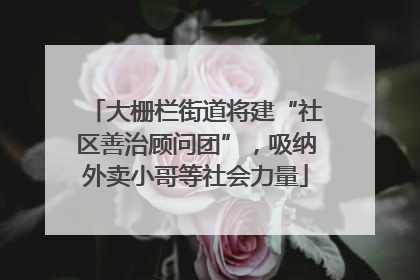 大栅栏街道将建“社区善治顾问团”，吸纳外卖小哥等社会力量