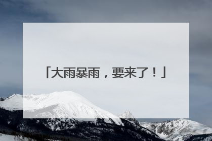 大雨暴雨，要来了！