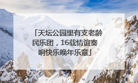 天坛公园里有支老龄民乐团，16载情谊奏响快乐晚年乐章