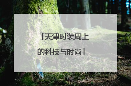 天津时装周上的科技与时尚