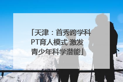 天津：首秀跨学科PT育人模式 激发青少年科学潜能