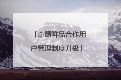 奇麟鲜品合作用户管理制度升级