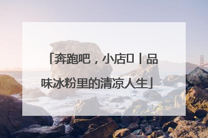 奔跑吧，小店㊴丨品味冰粉里的清凉人生