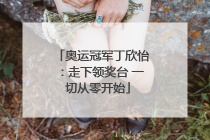 奥运冠军丁欣怡：走下领奖台 一切从零开始