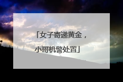 女子寄递黄金，小哥机警处置