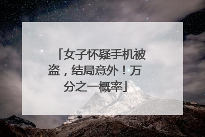 女子怀疑手机被盗，结局意外！万分之一概率
