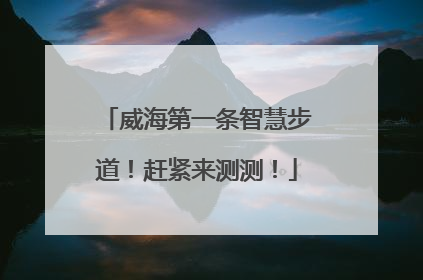 威海第一条智慧步道！赶紧来测测！