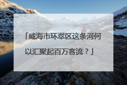 威海市环翠区这条河何以汇聚起百万客流？