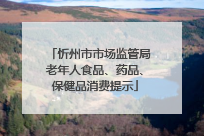 忻州市市场监管局老年人食品、药品、保健品消费提示