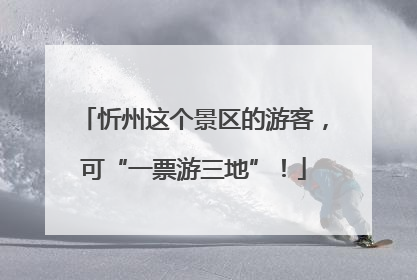 忻州这个景区的游客，可“一票游三地”！