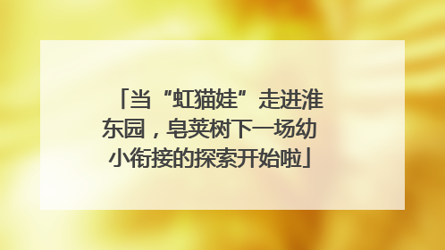 当“虹猫娃”走进淮东园，皂荚树下一场幼小衔接的探索开始啦