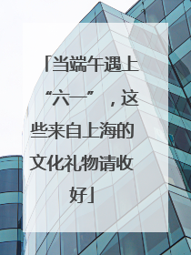 当端午遇上“六一”，这些来自上海的文化礼物请收好
