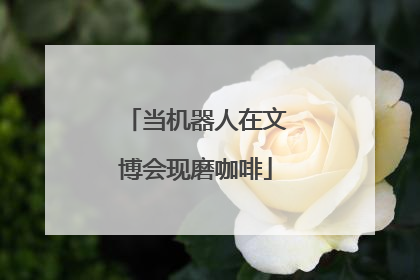 当机器人在文博会现磨咖啡